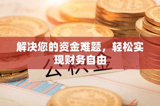 神木解决您的资金难题，轻松实现财务自由