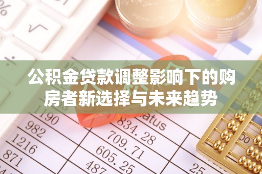 神木公积金贷款调整影响下的购房者新选择与未来趋势