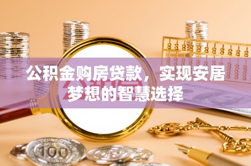 神木公积金购房贷款，实现安居梦想的智慧选择