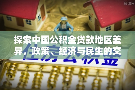 神木探索中国公积金贷款地区差异，政策、经济与民生的交织影响