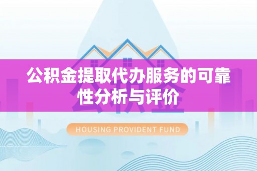 神木公积金提取代办服务的可靠性分析与评价