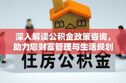 神木深入解读公积金政策咨询，助力您财富管理与生活规划