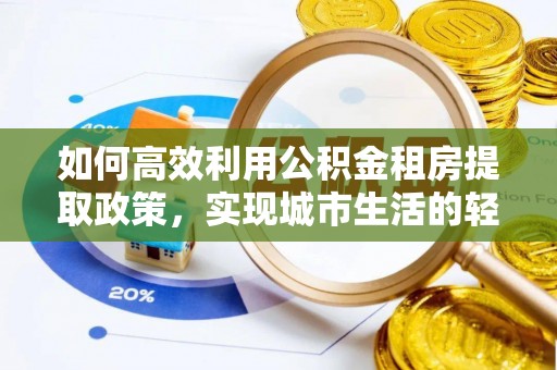 神木如何高效利用公积金租房提取政策，实现城市生活的轻松负担
