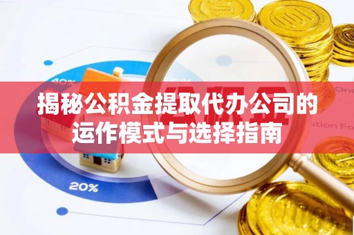 神木揭秘公积金提取代办公司的运作模式与选择指南