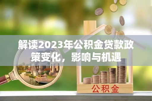 神木解读2023年公积金贷款政策变化，影响与机遇