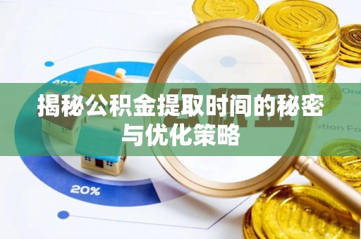 神木揭秘公积金提取时间的秘密与优化策略