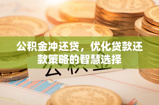 神木公积金冲还贷，优化贷款还款策略的智慧选择