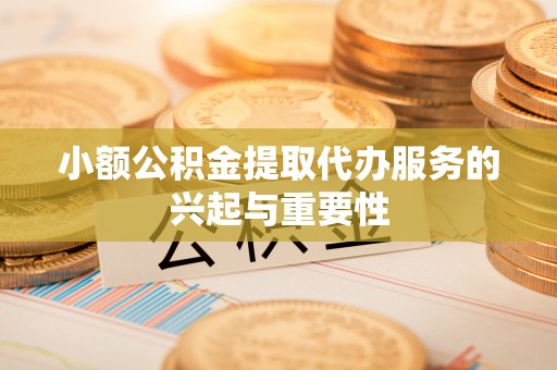 神木小额公积金提取代办服务的兴起与重要性