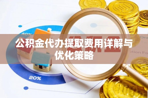 神木公积金代办提取费用详解与优化策略