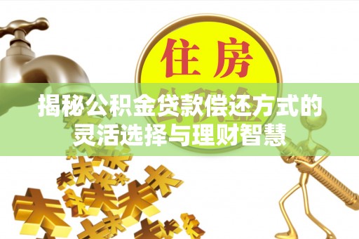 神木揭秘公积金贷款偿还方式的灵活选择与理财智慧