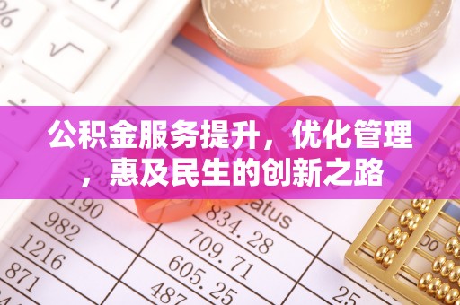 神木公积金服务提升，优化管理，惠及民生的创新之路
