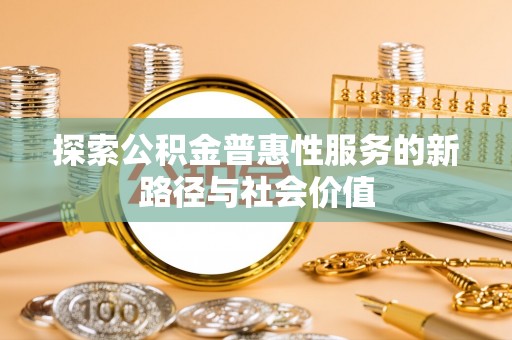 神木探索公积金普惠性服务的新路径与社会价值