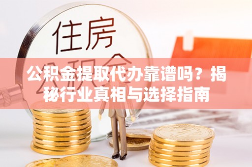 神木公积金提取代办靠谱吗？揭秘行业真相与选择指南