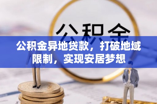 神木公积金异地贷款，打破地域限制，实现安居梦想