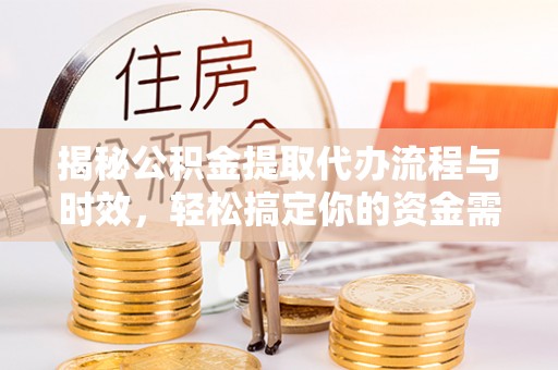 神木揭秘公积金提取代办流程与时效，轻松搞定你的资金需求