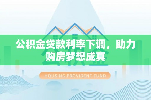 神木公积金贷款利率下调，助力购房梦想成真
