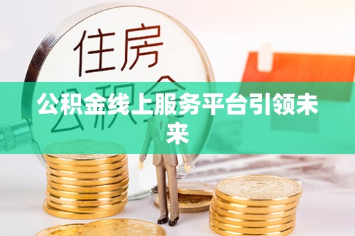 神木公积金线上服务平台引领未来