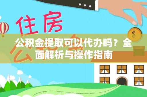 神木公积金提取可以代办吗？全面解析与操作指南