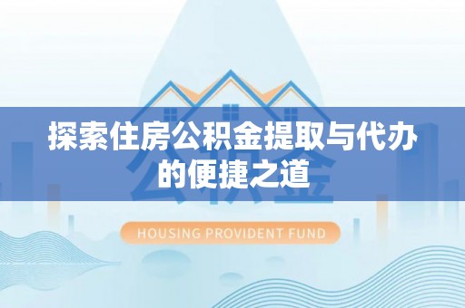 神木探索住房公积金提取与代办的便捷之道