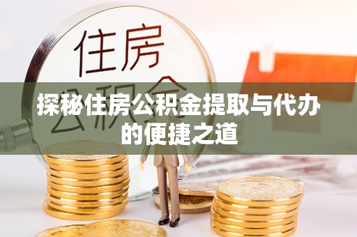 神木探秘住房公积金提取与代办的便捷之道