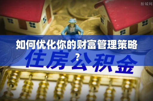 神木如何优化你的财富管理策略？