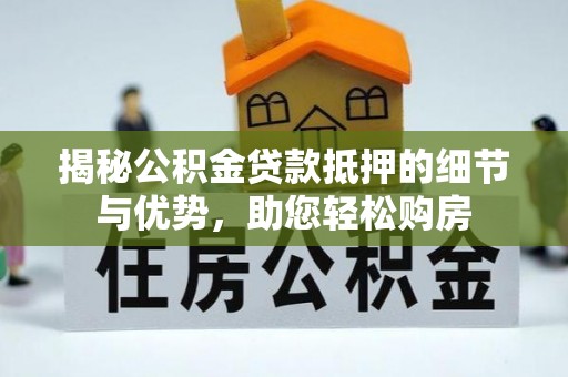 神木揭秘公积金贷款抵押的细节与优势，助您轻松购房