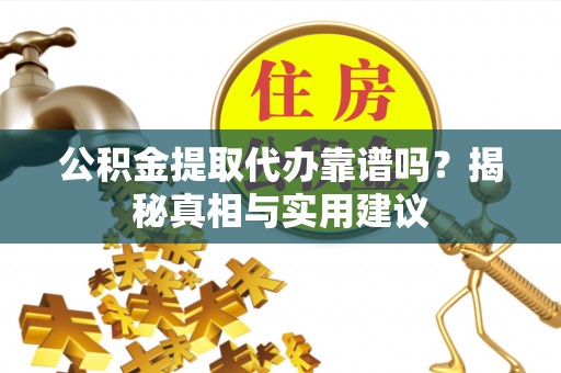 神木公积金提取代办靠谱吗？揭秘真相与实用建议