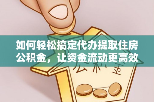神木如何轻松搞定代办提取住房公积金，让资金流动更高效