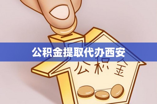 神木公积金提取代办西安