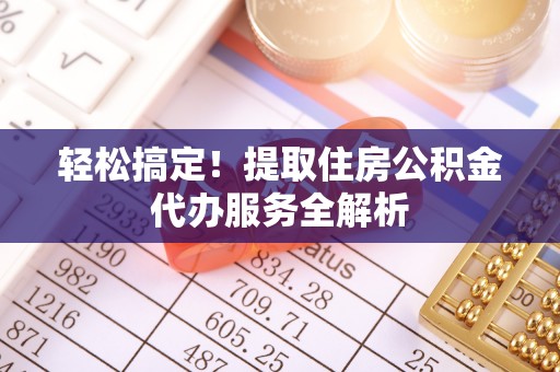 神木轻松搞定！提取住房公积金代办服务全解析