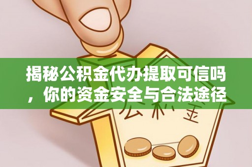 神木揭秘公积金代办提取可信吗，你的资金安全与合法途径全解析