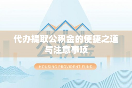 神木代办提取公积金的便捷之道与注意事项