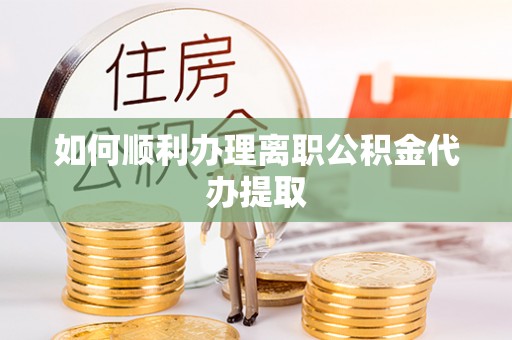 神木如何顺利办理离职公积金代办提取