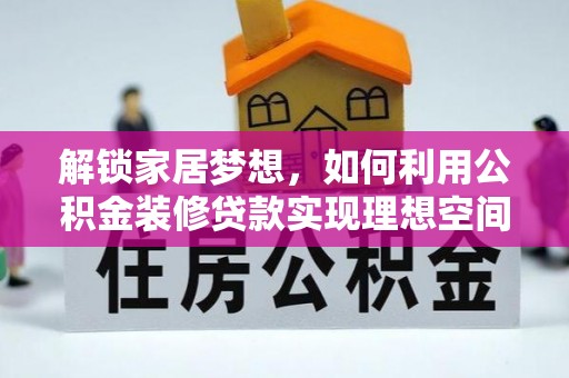 神木解锁家居梦想，如何利用公积金装修贷款实现理想空间