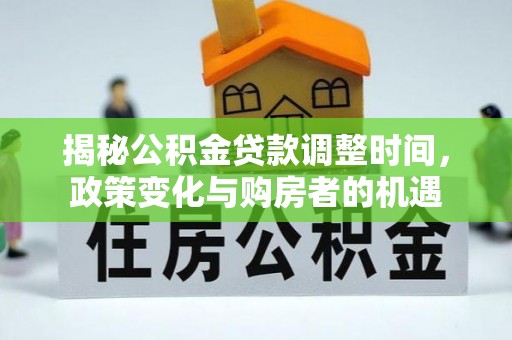 神木揭秘公积金贷款调整时间，政策变化与购房者的机遇