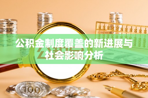 神木公积金制度覆盖的新进展与社会影响分析