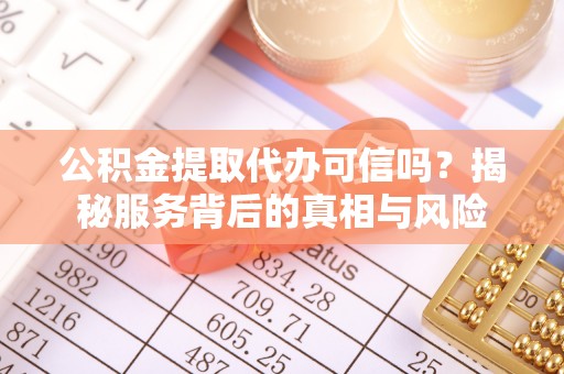 神木公积金提取代办可信吗？揭秘服务背后的真相与风险