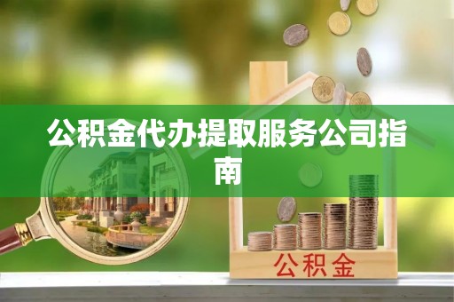 神木公积金代办提取服务公司指南