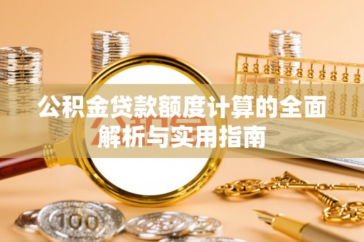 神木公积金贷款额度计算的全面解析与实用指南
