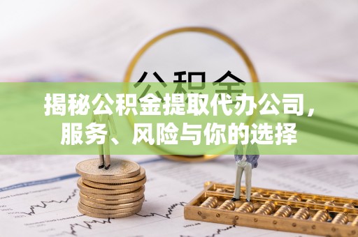 神木揭秘公积金提取代办公司，服务、风险与你的选择