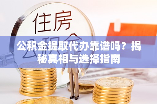 神木公积金提取代办靠谱吗？揭秘真相与选择指南