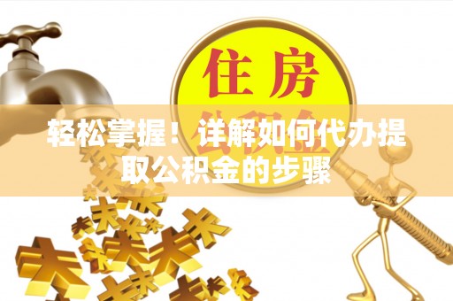 神木轻松掌握！详解如何代办提取公积金的步骤
