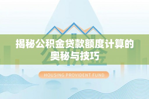 神木揭秘公积金贷款额度计算的奥秘与技巧