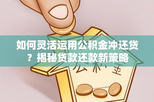 神木如何灵活运用公积金冲还贷？揭秘贷款还款新策略