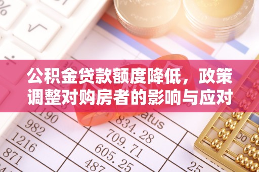 神木公积金贷款额度降低，政策调整对购房者的影响与应对策略