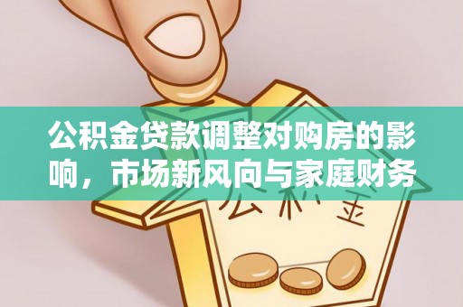 神木公积金贷款调整对购房的影响，市场新风向与家庭财务规划