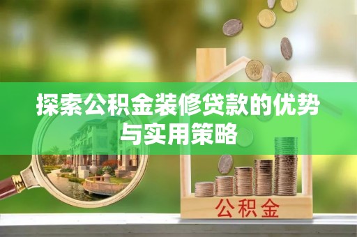 神木探索公积金装修贷款的优势与实用策略