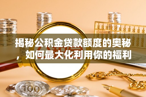 神木揭秘公积金贷款额度的奥秘，如何最大化利用你的福利？
