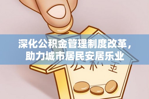 神木深化公积金管理制度改革，助力城市居民安居乐业