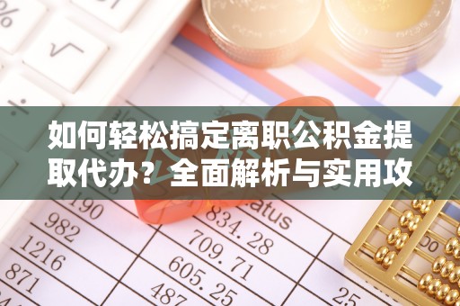 神木如何轻松搞定离职公积金提取代办？全面解析与实用攻略